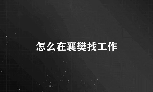 怎么在襄樊找工作