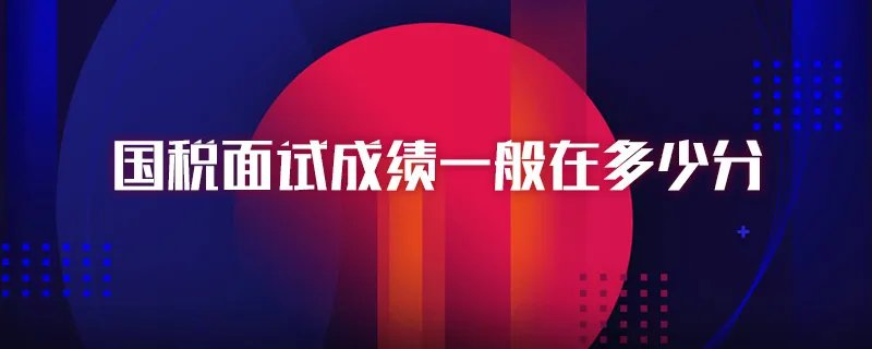国税面试成绩一般在多少分