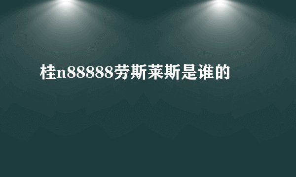 桂n88888劳斯莱斯是谁的
