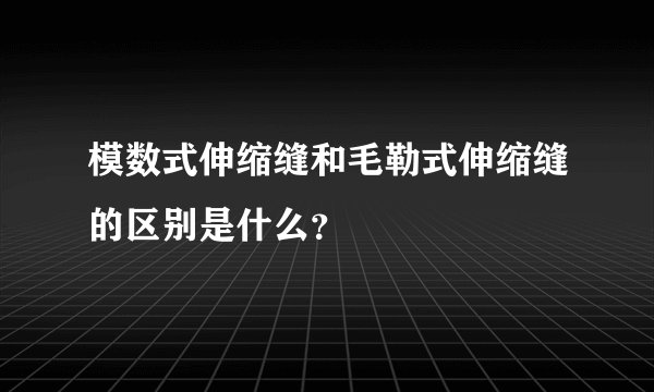 模数式伸缩缝和毛勒式伸缩缝的区别是什么？