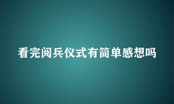 看完阅兵仪式有简单感想吗