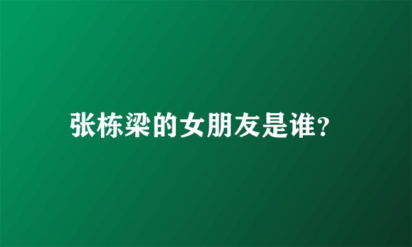 张栋梁的女朋友是谁？