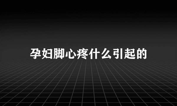 孕妇脚心疼什么引起的