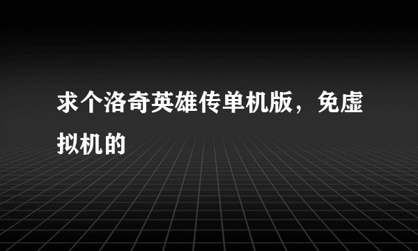 求个洛奇英雄传单机版,免虚拟机的