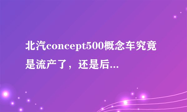 北汽concept500概念车究竟是流产了,还是后来推出的BJ20?