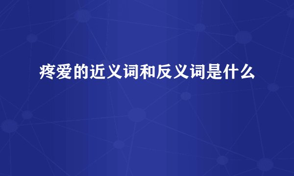 疼爱的近义词和反义词是什么