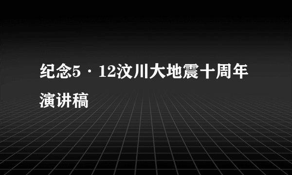 纪念5·12汶川大地震十周年演讲稿