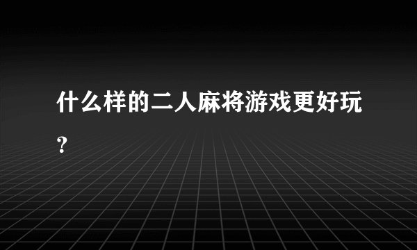 什么样的二人麻将游戏更好玩？
