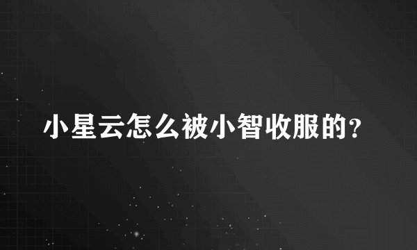 小星云怎么被小智收服的?