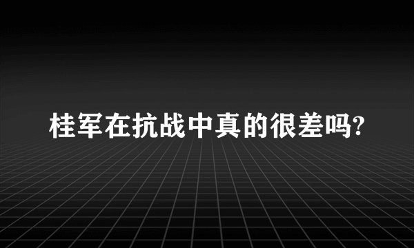 桂军在抗战中真的很差吗?