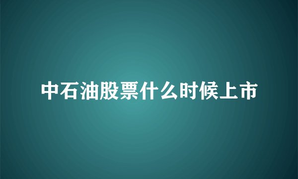 中石油股票什么时候上市