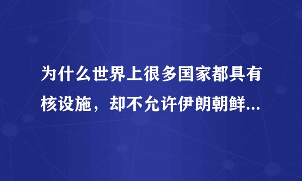 为什么世界上很多国家都具有核设施，却不允许伊朗朝鲜他们拥有呢？