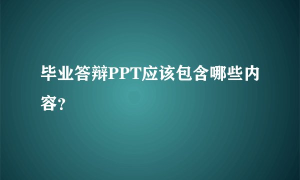 毕业答辩PPT应该包含哪些内容？