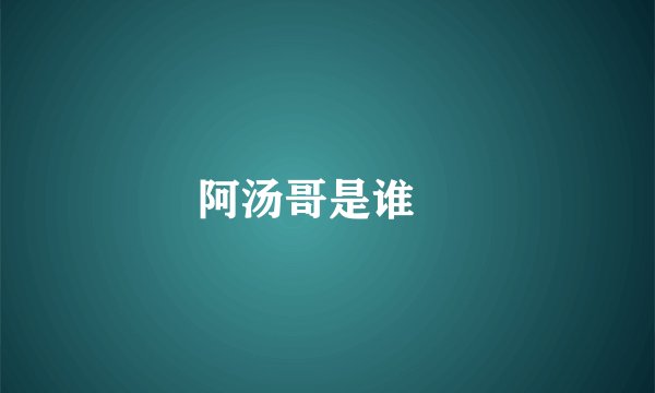 阿汤哥是谁﹖