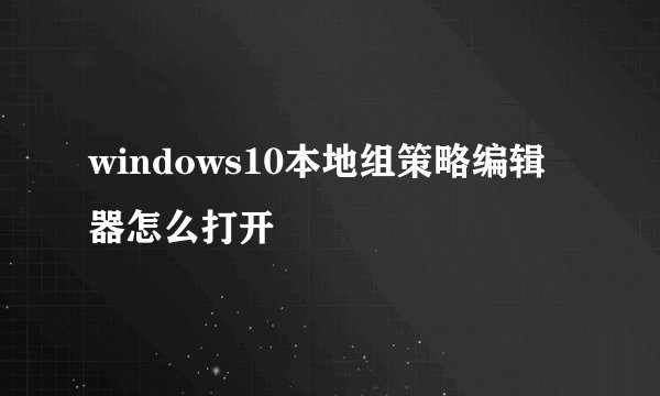 windows10本地组策略编辑器怎么打开