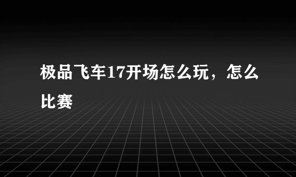 极品飞车17开场怎么玩，怎么比赛