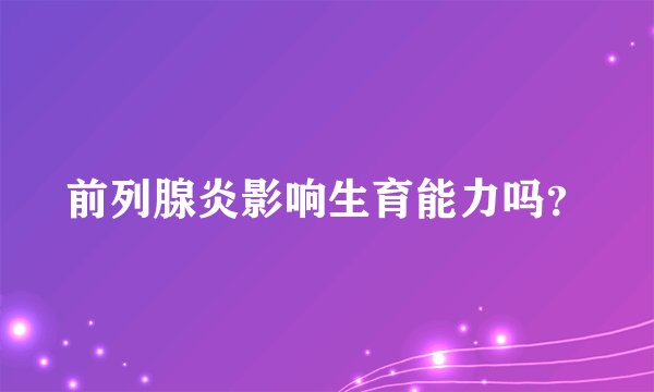前列腺炎影响生育能力吗？