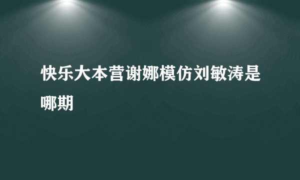快乐大本营谢娜模仿刘敏涛是哪期