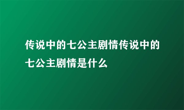 传说中的七公主剧情传说中的七公主剧情是什么