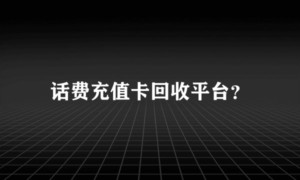 话费充值卡回收平台？