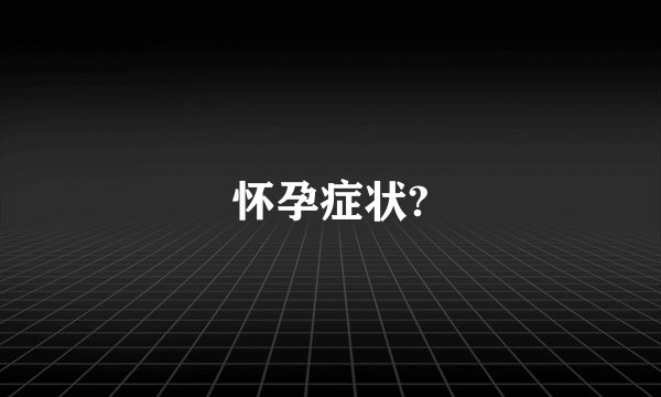 怀孕症状?
