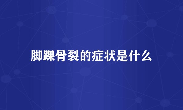 脚踝骨裂的症状是什么