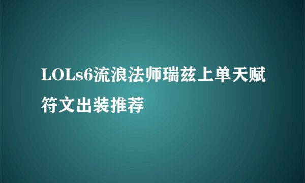 LOLs6流浪法师瑞兹上单天赋符文出装推荐