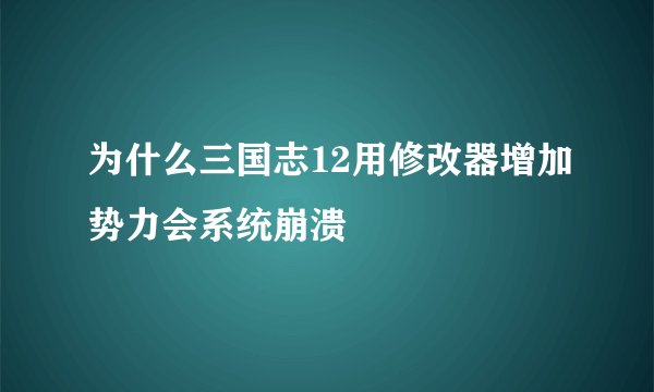 为什么三国志12用修改器增加势力会系统崩溃