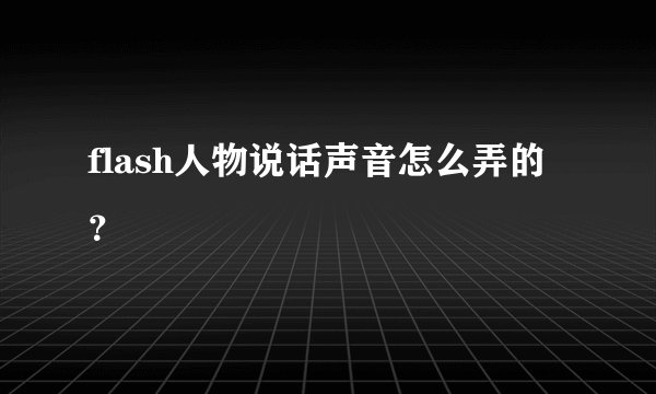 flash人物说话声音怎么弄的？