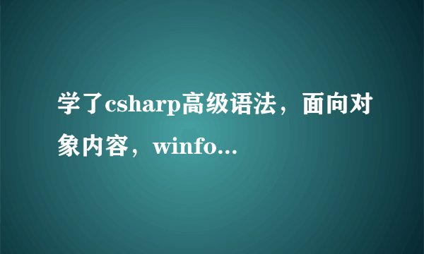 学了csharp高级语法，面向对象内容，winform之后，还要学什么才能开发软件
