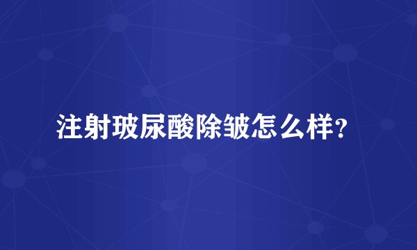 注射玻尿酸除皱怎么样?