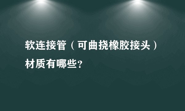 软连接管（可曲挠橡胶接头）材质有哪些？