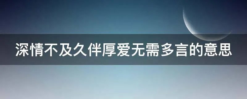 深情不及久伴厚爱无需多言的意思