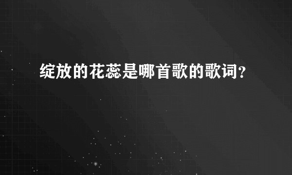 绽放的花蕊是哪首歌的歌词？