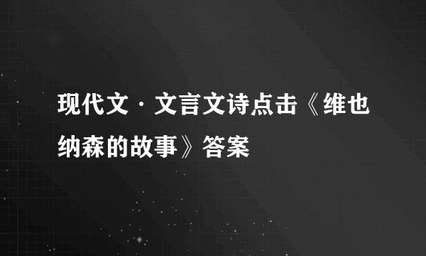 现代文·文言文诗点击《维也纳森的故事》答案