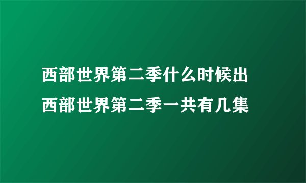 西部世界第二季什么时候出 西部世界第二季一共有几集