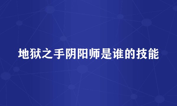 地狱之手阴阳师是谁的技能