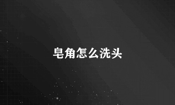 皂角怎么洗头