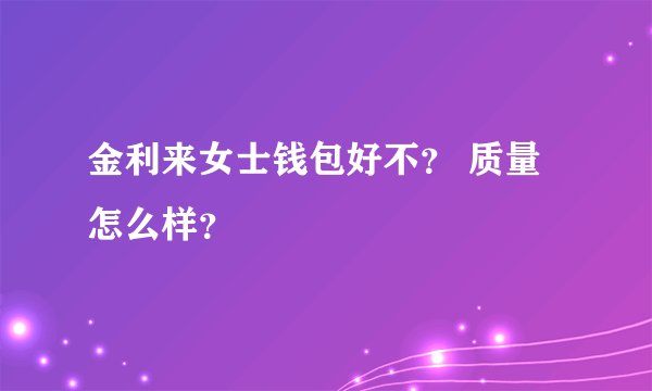 金利来女士钱包好不？ 质量怎么样？