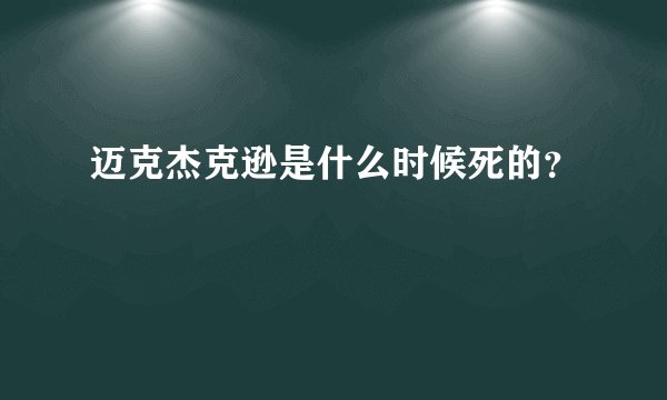 迈克杰克逊是什么时候死的?