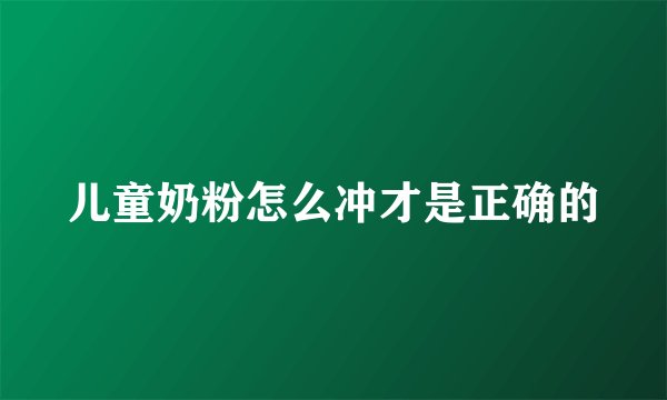 儿童奶粉怎么冲才是正确的