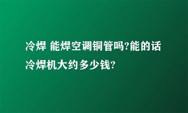 冷焊 能焊空调铜管吗?能的话冷焊机大约多少钱?