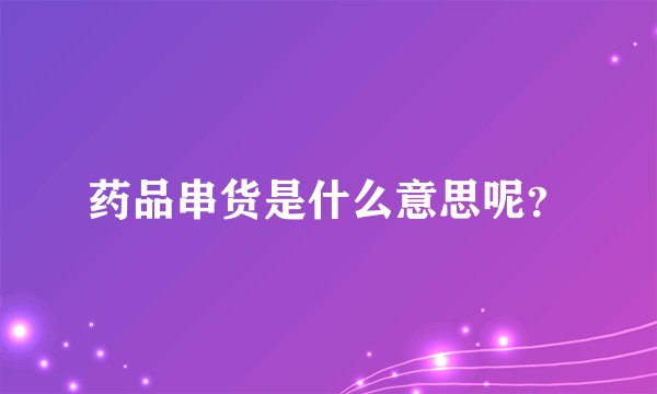 药品串货是什么意思呢？