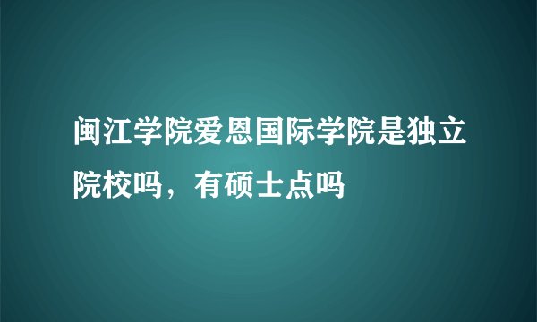 闽江学院爱恩国际学院是独立院校吗，有硕士点吗
