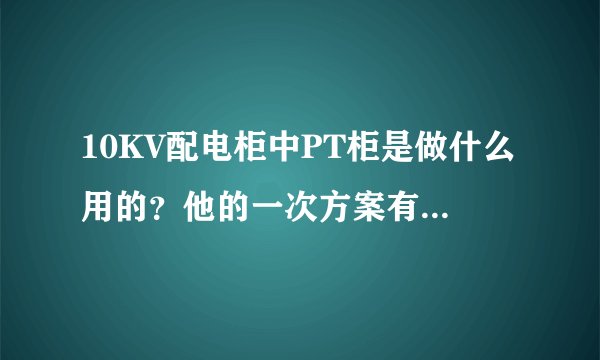 10KV配电柜中PT柜是做什么用的?他的一次方案有很多吗?