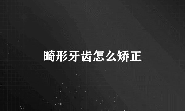 畸形牙齿怎么矫正