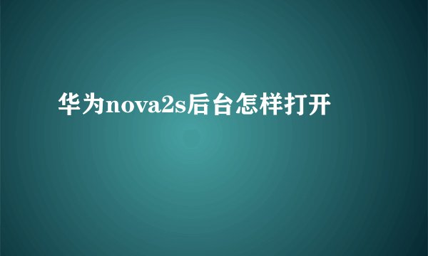 华为nova2s后台怎样打开