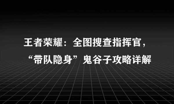 王者荣耀:全图搜查指挥官,“带队隐身”鬼谷子攻略详解