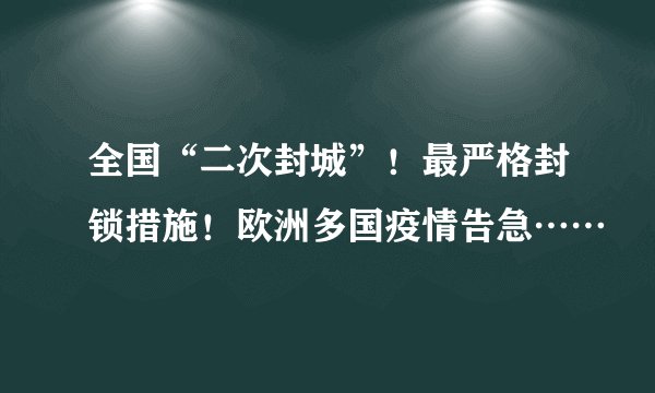 全国“二次封城”！最严格封锁措施！欧洲多国疫情告急……