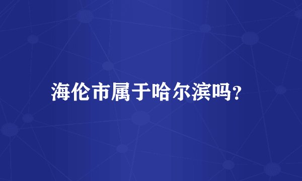 海伦市属于哈尔滨吗？